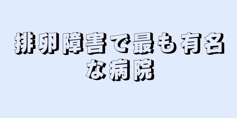 排卵障害で最も有名な病院
