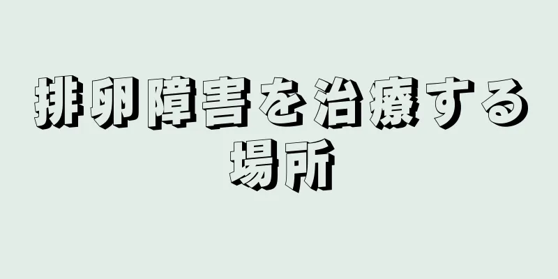 排卵障害を治療する場所
