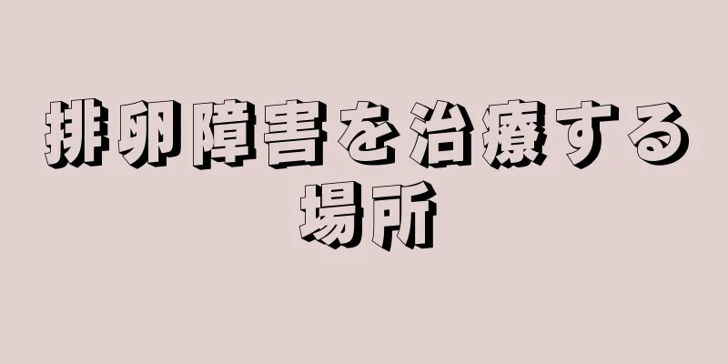 排卵障害を治療する場所