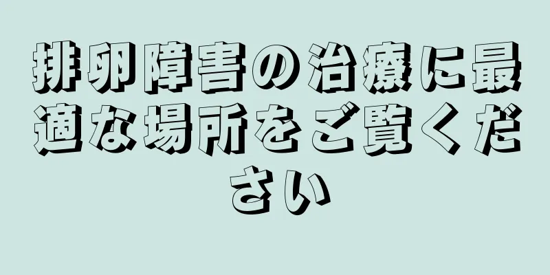 排卵障害の治療に最適な場所をご覧ください