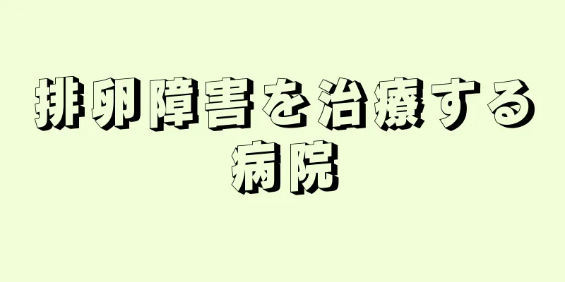 排卵障害を治療する病院