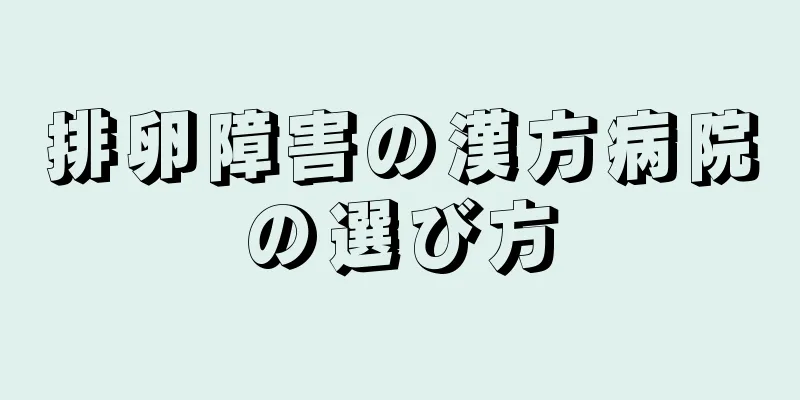 排卵障害の漢方病院の選び方