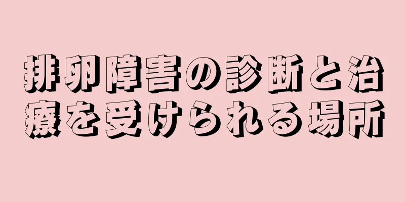 排卵障害の診断と治療を受けられる場所