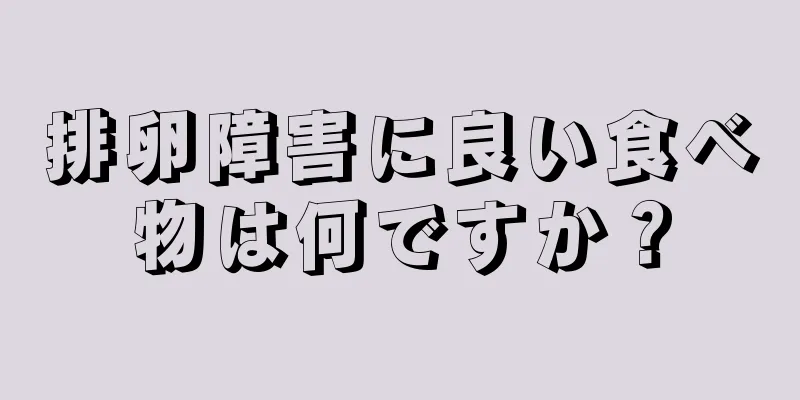 排卵障害に良い食べ物は何ですか？