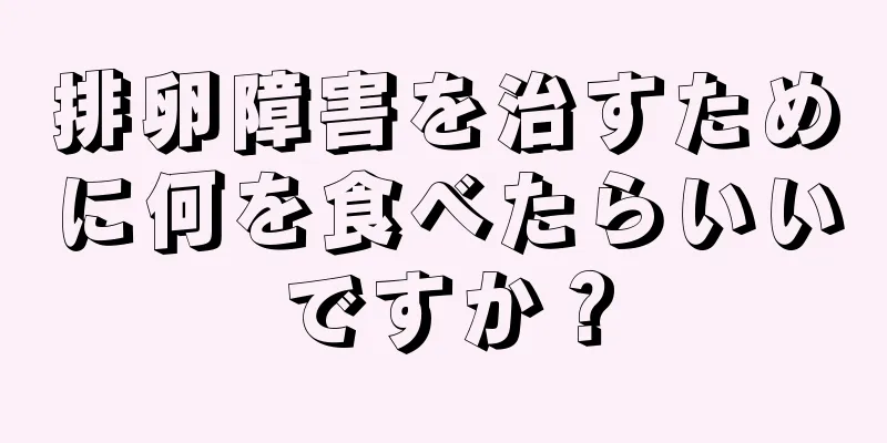 排卵障害を治すために何を食べたらいいですか？