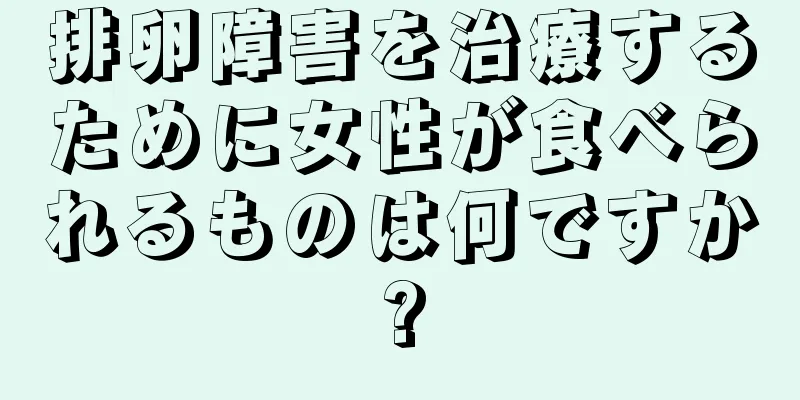 排卵障害を治療するために女性が食べられるものは何ですか?