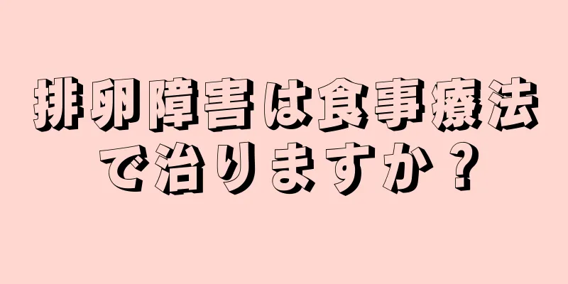 排卵障害は食事療法で治りますか？