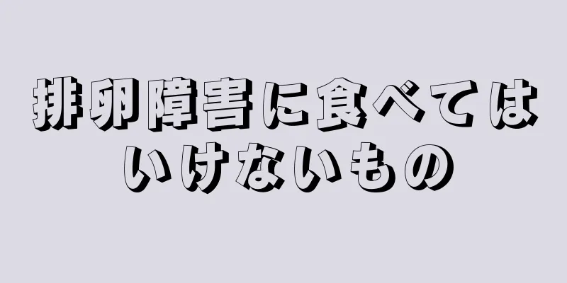 排卵障害に食べてはいけないもの