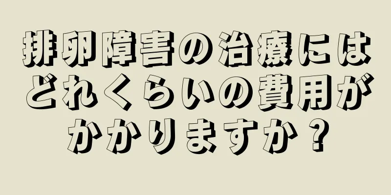 排卵障害の治療にはどれくらいの費用がかかりますか？