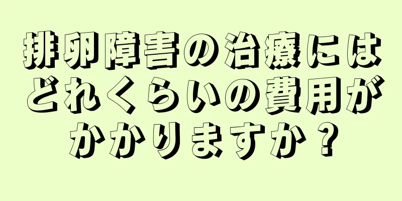 排卵障害の治療にはどれくらいの費用がかかりますか？