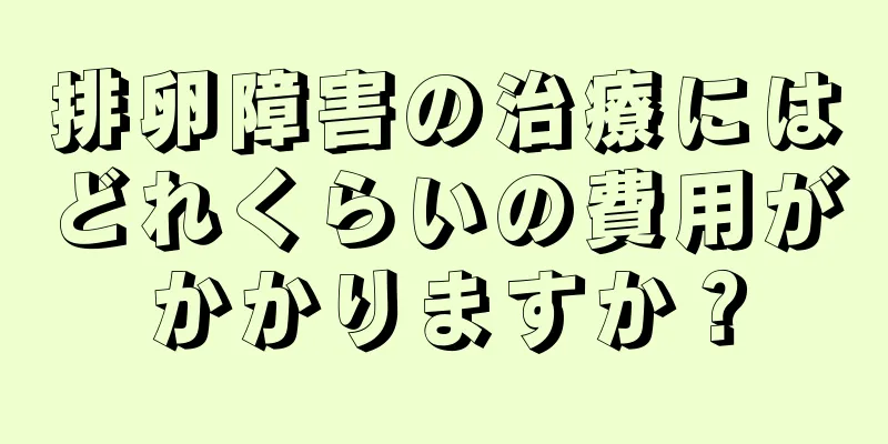 排卵障害の治療にはどれくらいの費用がかかりますか？