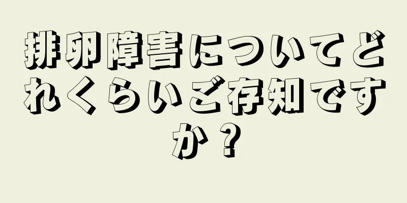 排卵障害についてどれくらいご存知ですか？