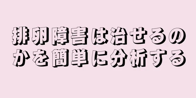 排卵障害は治せるのかを簡単に分析する