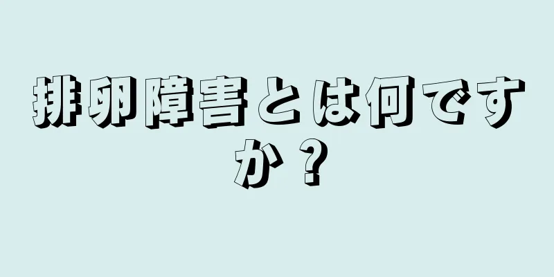 排卵障害とは何ですか？