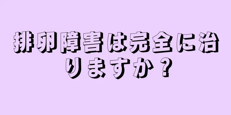 排卵障害は完全に治りますか？