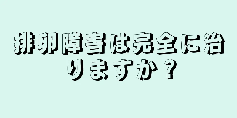 排卵障害は完全に治りますか？