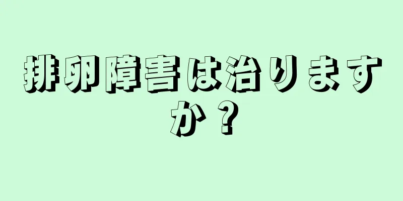 排卵障害は治りますか？