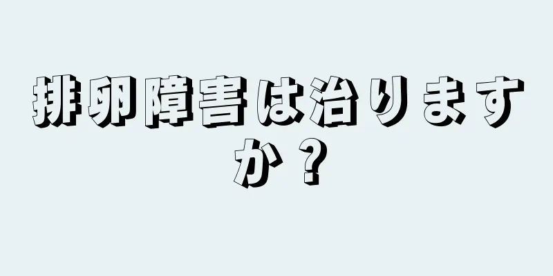 排卵障害は治りますか？