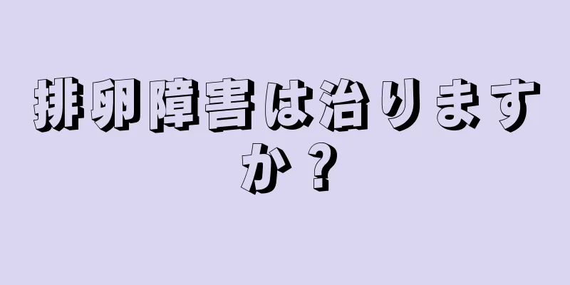 排卵障害は治りますか？