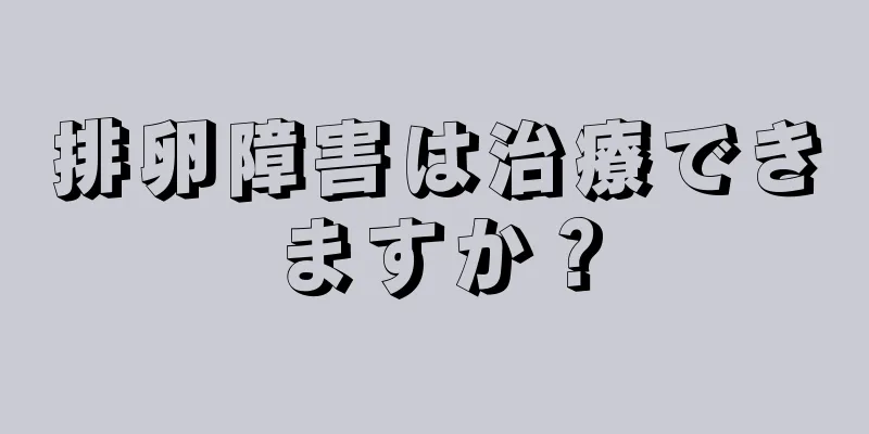 排卵障害は治療できますか？