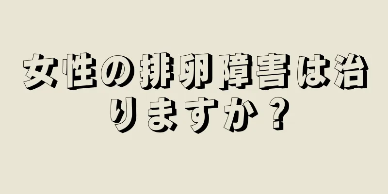 女性の排卵障害は治りますか？