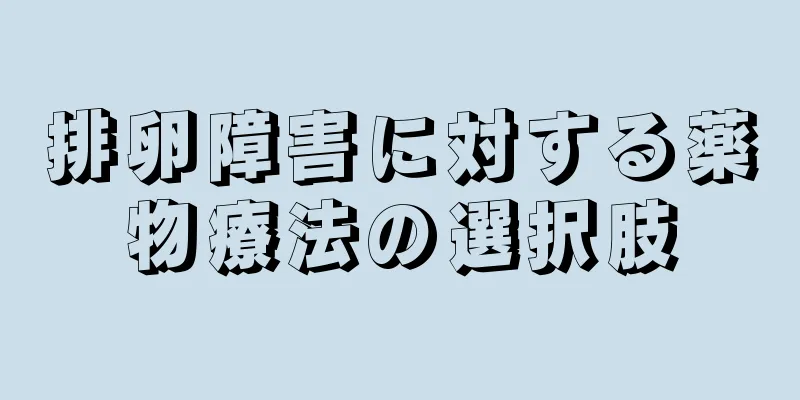 排卵障害に対する薬物療法の選択肢