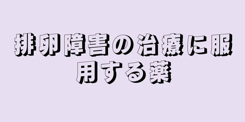 排卵障害の治療に服用する薬