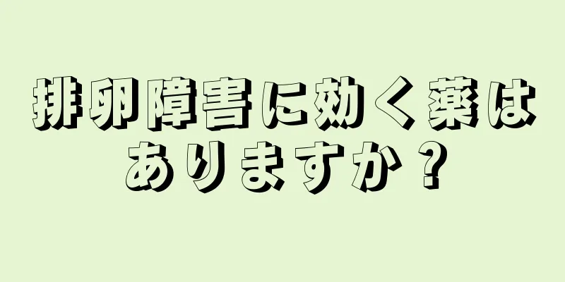 排卵障害に効く薬はありますか？