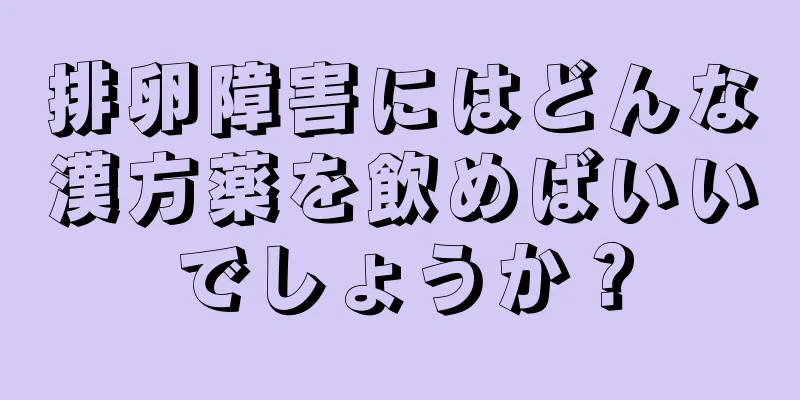 排卵障害にはどんな漢方薬を飲めばいいでしょうか？