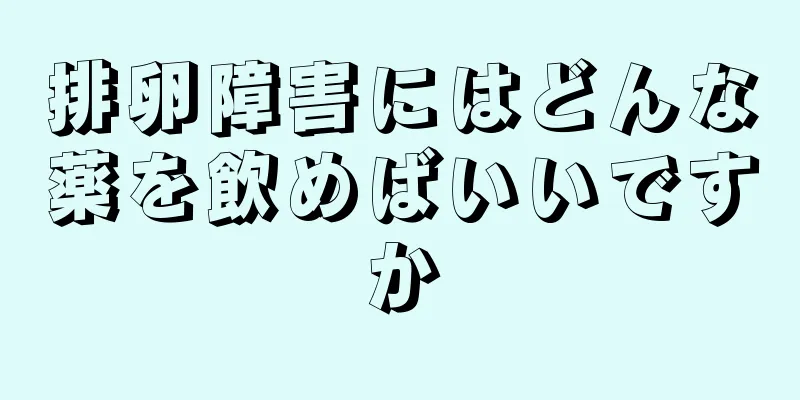 排卵障害にはどんな薬を飲めばいいですか
