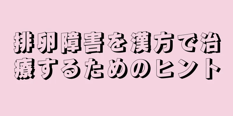排卵障害を漢方で治療するためのヒント