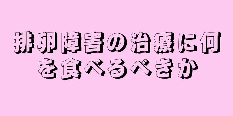 排卵障害の治療に何を食べるべきか