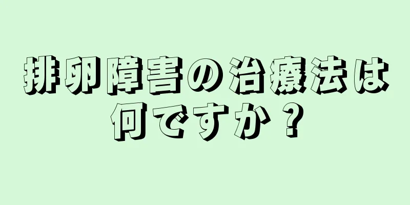 排卵障害の治療法は何ですか？