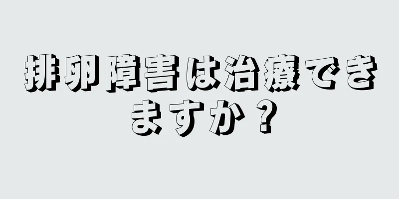 排卵障害は治療できますか？