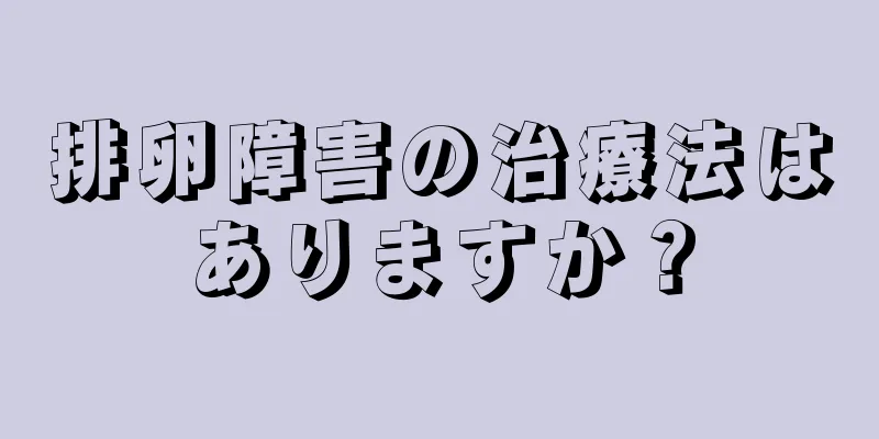 排卵障害の治療法はありますか？