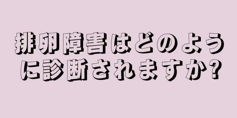 排卵障害はどのように診断されますか?