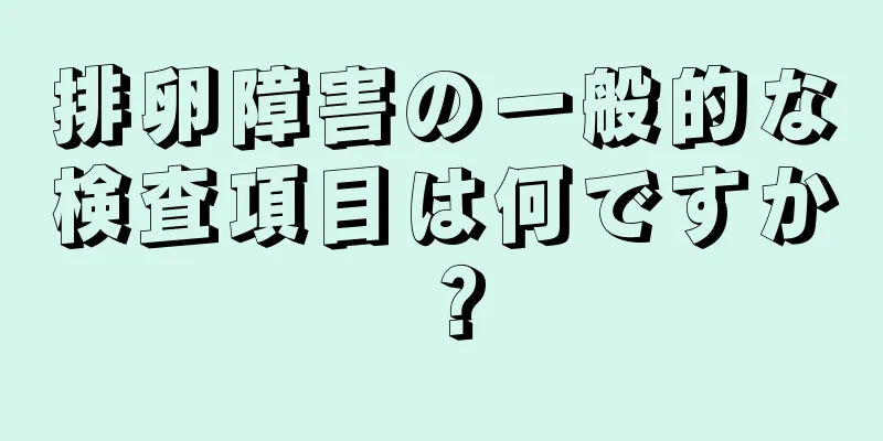 排卵障害の一般的な検査項目は何ですか？