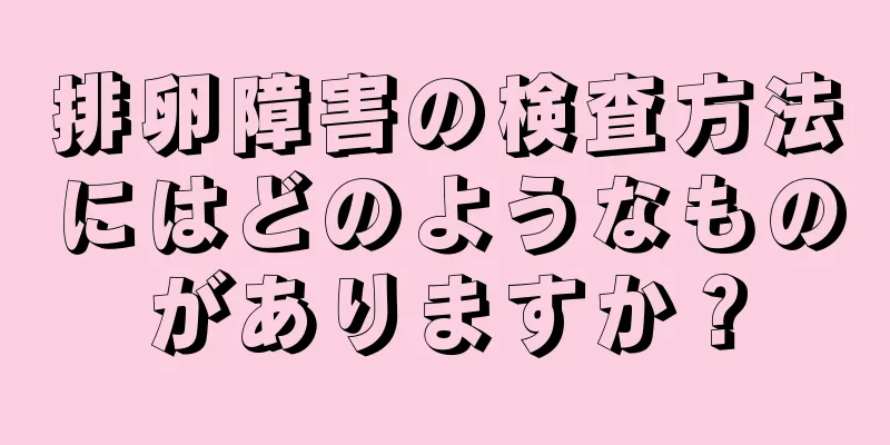 排卵障害の検査方法にはどのようなものがありますか？