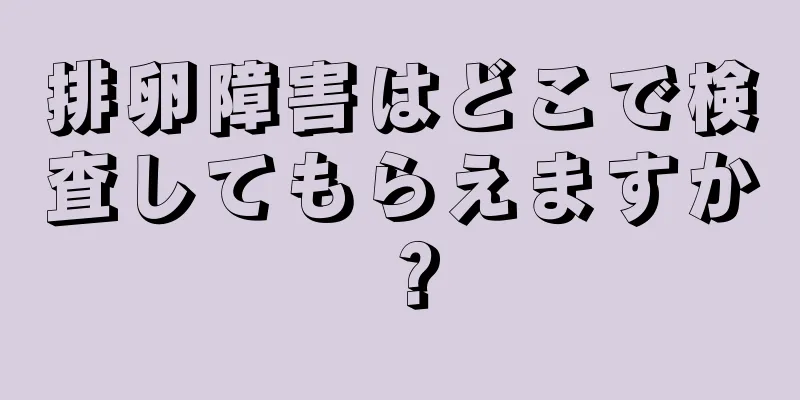 排卵障害はどこで検査してもらえますか？