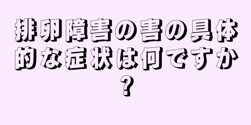排卵障害の害の具体的な症状は何ですか?