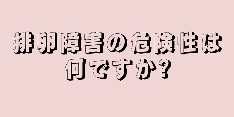排卵障害の危険性は何ですか?