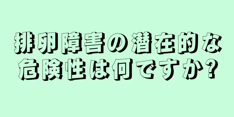 排卵障害の潜在的な危険性は何ですか?