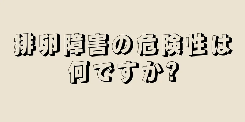 排卵障害の危険性は何ですか?