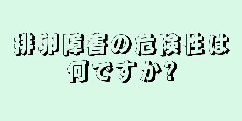 排卵障害の危険性は何ですか?