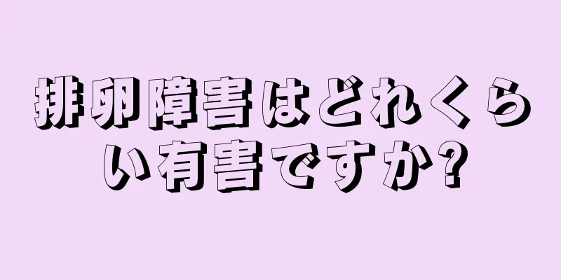 排卵障害はどれくらい有害ですか?