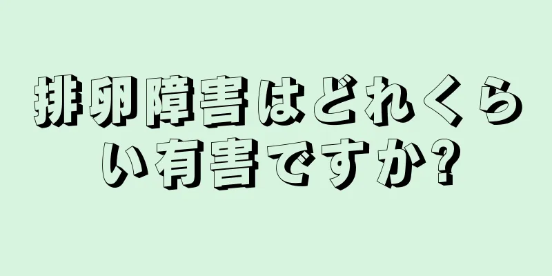排卵障害はどれくらい有害ですか?