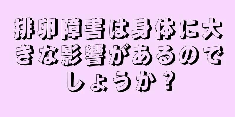 排卵障害は身体に大きな影響があるのでしょうか？
