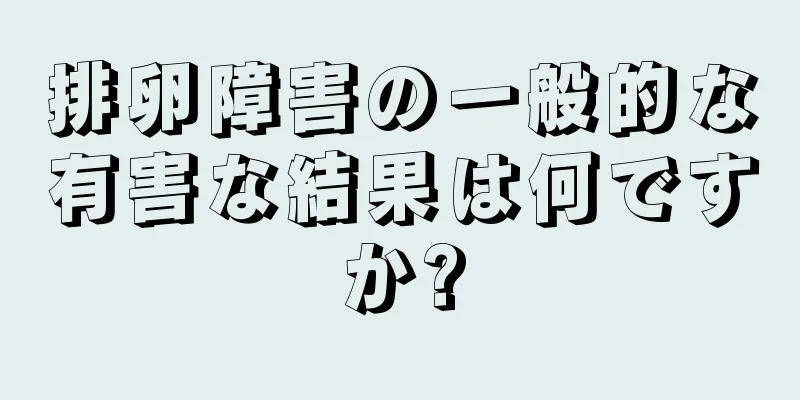 排卵障害の一般的な有害な結果は何ですか?