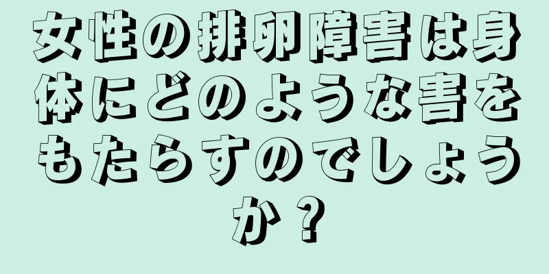 女性の排卵障害は身体にどのような害をもたらすのでしょうか？