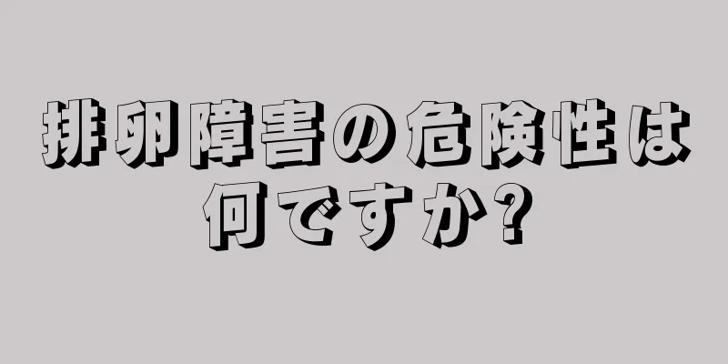 排卵障害の危険性は何ですか?